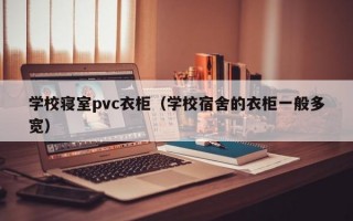 学校寝室pvc衣柜（学校宿舍的衣柜一般多宽）