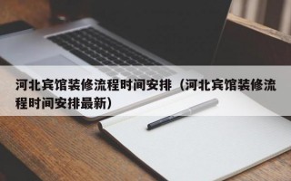 河北宾馆装修流程时间安排（河北宾馆装修流程时间安排最新）