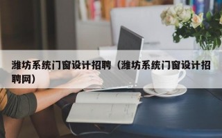 潍坊系统门窗设计招聘（潍坊系统门窗设计招聘网）