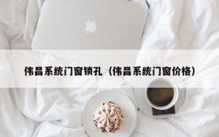 伟昌系统门窗锁孔（伟昌系统门窗价格）