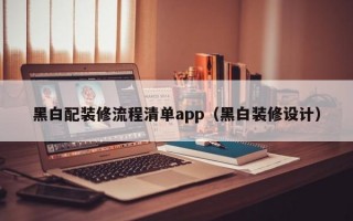 黑白配装修流程清单app（黑白装修设计）