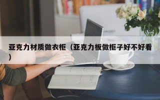 亚克力材质做衣柜（亚克力板做柜子好不好看）