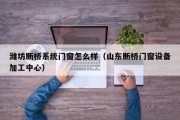 潍坊断桥系统门窗怎么样（山东断桥门窗设备加工中心）